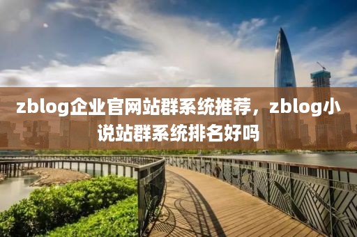 zblog企业官网站群系统推荐，zblog小说站群系统排名好吗