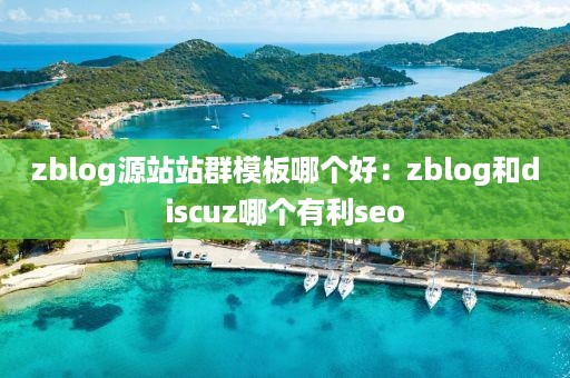 zblog源站站群模板哪个好：zblog和discuz哪个有利seo