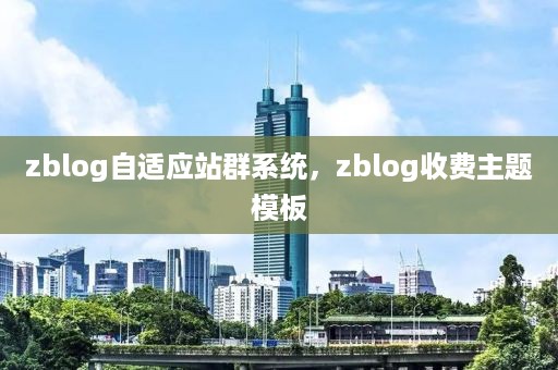 zblog自适应站群系统，zblog收费主题模板