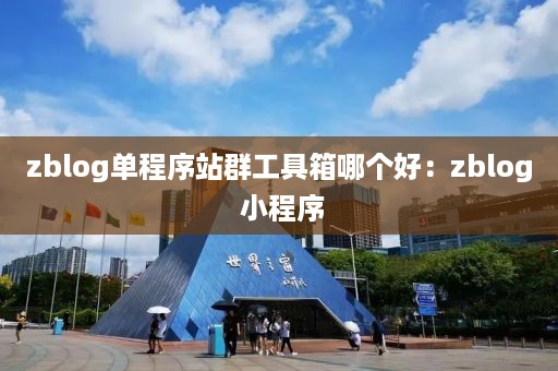 zblog单程序站群工具箱哪个好：zblog 小程序