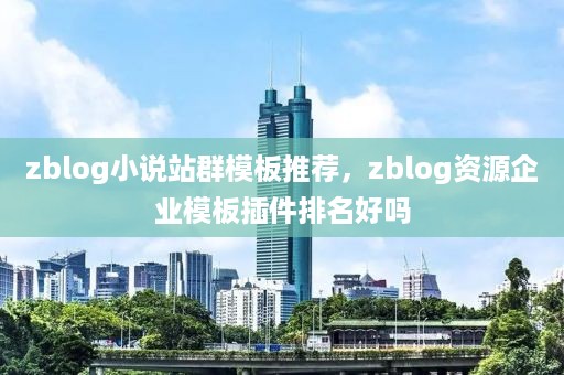 zblog小说站群模板推荐，zblog资源企业模板插件排名好吗