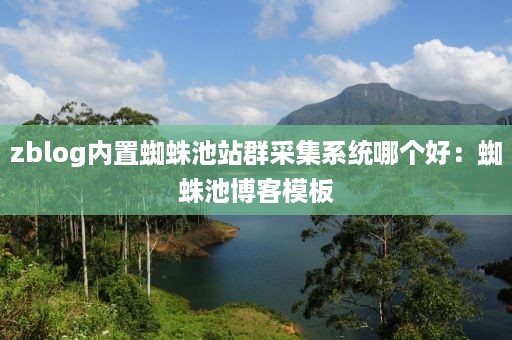 zblog内置蜘蛛池站群采集系统哪个好：蜘蛛池博客模板