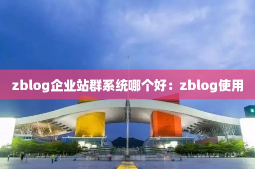 zblog企业站群系统哪个好：zblog使用