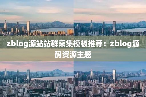 zblog源站站群采集模板推荐：zblog源码资源主题