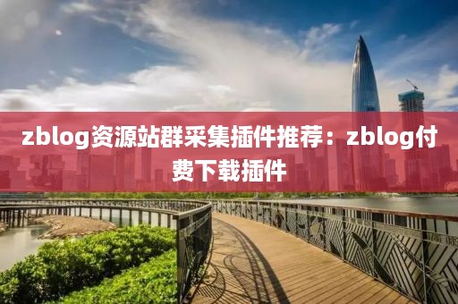 zblog资源站群采集插件推荐：zblog付费下载插件