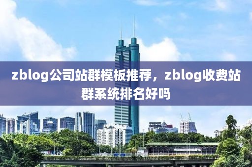 zblog公司站群模板推荐，zblog收费站群系统排名好吗