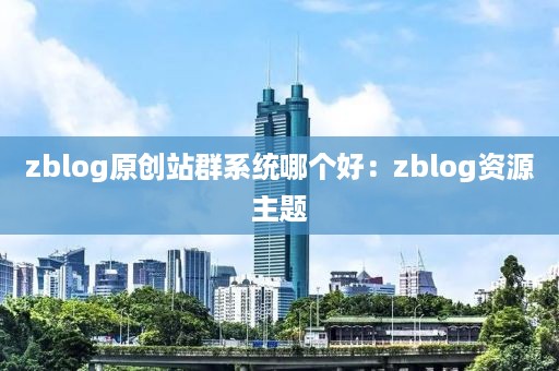 zblog原创站群系统哪个好：zblog资源主题