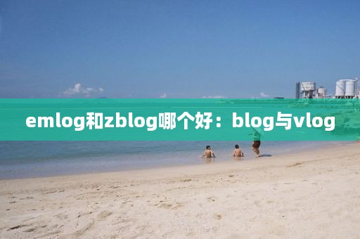 emlog和zblog哪个好：blog与vlog