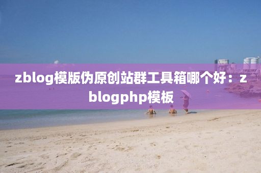 zblog模版伪原创站群工具箱哪个好：zblogphp模板