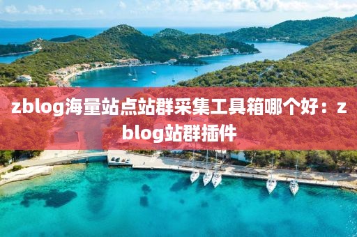 zblog海量站点站群采集工具箱哪个好：zblog站群插件