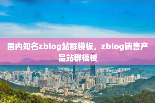 国内知名zblog站群模板，zblog销售产品站群模板