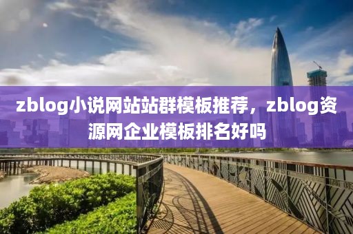 zblog小说网站站群模板推荐，zblog资源网企业模板排名好吗