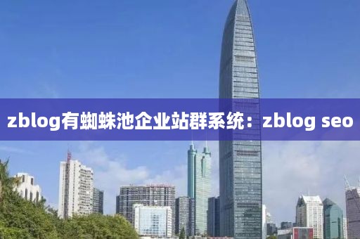 zblog有蜘蛛池企业站群系统：zblog seo