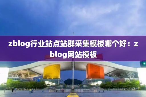 zblog行业站点站群采集模板哪个好：zblog网站模板