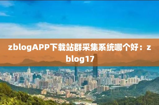 zblogAPP下载站群采集系统哪个好：zblog17