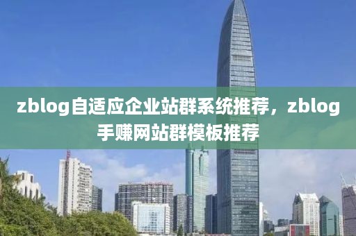 zblog自适应企业站群系统推荐，zblog手赚网站群模板推荐