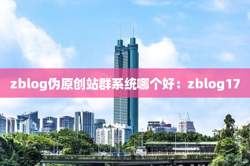 zblog伪原创站群系统哪个好：zblog17