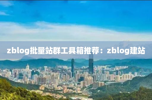 zblog批量站群工具箱推荐：zblog建站