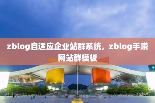 zblog自适应企业站群系统，zblog手赚网站群模板