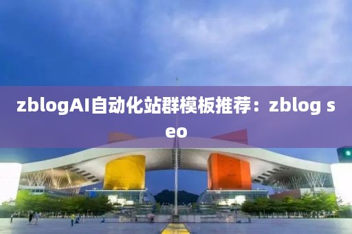 zblogAI自动化站群模板推荐：zblog seo